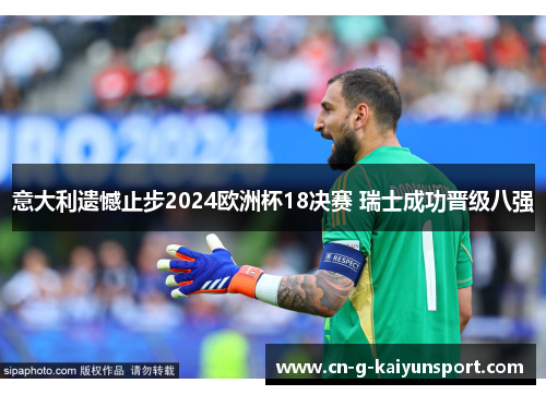 意大利遗憾止步2024欧洲杯18决赛 瑞士成功晋级八强 意大利遗憾止步2024欧洲杯18决赛 瑞士成功晋级八强