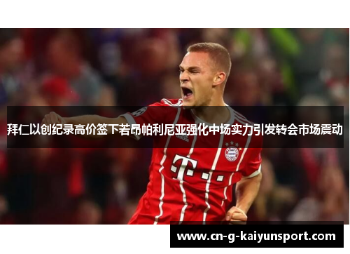 拜仁以创纪录高价签下若昂帕利尼亚强化中场实力引发转会市场震动 拜仁以创纪录高价签下若昂帕利尼亚强化中场实力引发转会市场震动