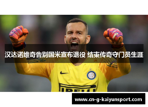 汉达诺维奇告别国米宣布退役 结束传奇守门员生涯