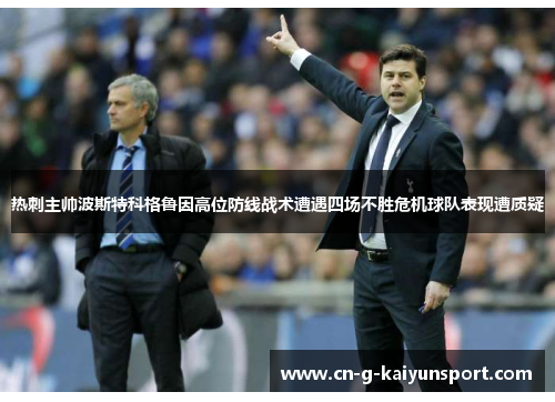 热刺主帅波斯特科格鲁因高位防线战术遭遇四场不胜危机球队表现遭质疑 热刺主帅波斯特科格鲁因高位防线战术遭遇四场不胜危机球队表现遭质疑