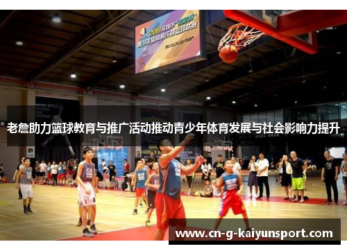 老詹助力篮球教育与推广活动推动青少年体育发展与社会影响力提升