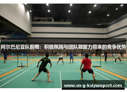 阿尔巴尼亚队前瞻：积极氛围与团队凝聚力带来的竞争优势