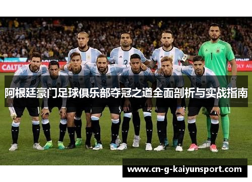 阿根廷豪门足球俱乐部夺冠之道全面剖析与实战指南 阿根廷豪门足球俱乐部夺冠之道全面剖析与实战指南