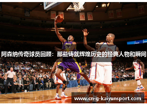 阿森纳传奇球员回顾:那些铸就辉煌历史的经典人物和瞬间 阿森纳传奇球员回顾:那些铸就辉煌历史的经典人物和瞬间