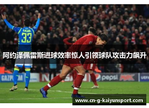 阿约泽佩雷斯进球效率惊人引领球队攻击力飙升 阿约泽佩雷斯进球效率惊人引领球队攻击力飙升