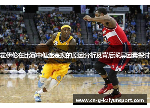 霍伊伦在比赛中低迷表现的原因分析及背后深层因素探讨 霍伊伦在比赛中低迷表现的原因分析及背后深层因素探讨