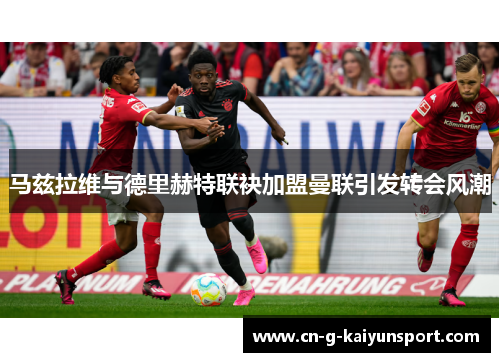 马兹拉维与德里赫特联袂加盟曼联引发转会风潮