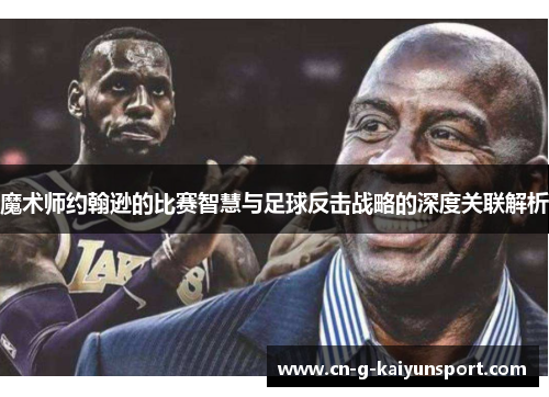 魔术师约翰逊的比赛智慧与足球反击战略的深度关联解析