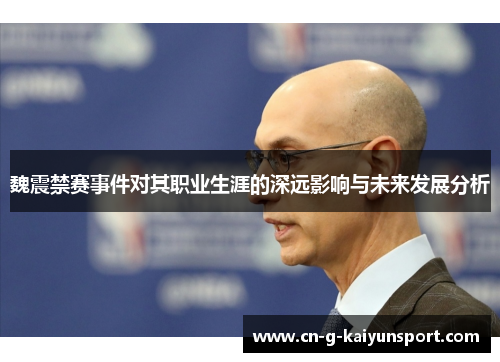 魏震禁赛事件对其职业生涯的深远影响与未来发展分析