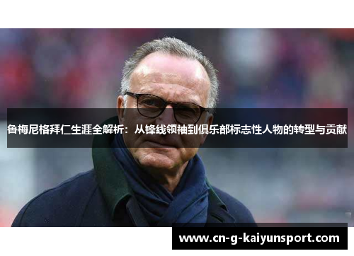 鲁梅尼格拜仁生涯全解析:从锋线领袖到俱乐部标志性人物的转型与贡献 鲁梅尼格拜仁生涯全解析:从锋线领袖到俱乐部标志性人物的转型与贡献