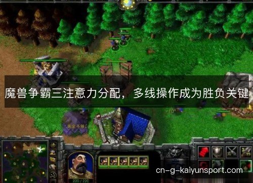 魔兽争霸三注意力分配,多线操作成为胜负关键 魔兽争霸三注意力分配,多线操作成为胜负关键